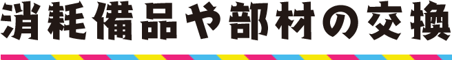 消耗備品や部材の交換